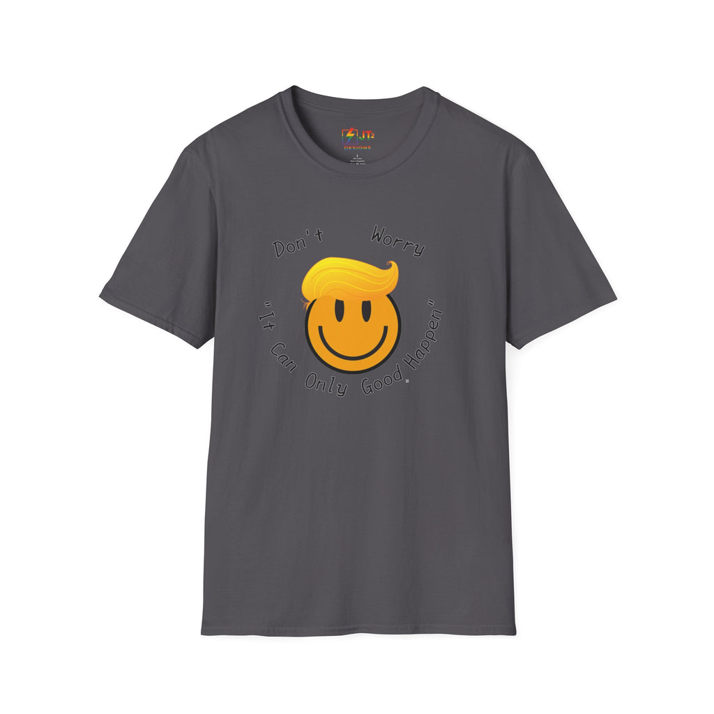 Dont Worry It Can Only Good Happen T-Shirt  Parody Trump Political Shirt